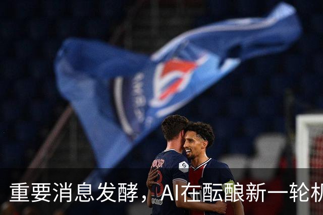重要消息发酵，AI在酝酿新一轮机会！